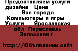 Предоставляем услуги дизайна › Цена ­ 15 000 - Все города Компьютеры и игры » Услуги   . Ярославская обл.,Переславль-Залесский г.